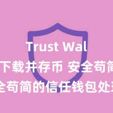 Trust Wallet如何下载并存币 安全苟简的信任钱包处理相貌