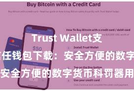 Trust Wallet支持多链下载 信任钱包下载：安全方便的数字货币科罚器用