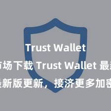 Trust Wallet安卓市场下载 Trust Wallet 最新版更新，接济更多加密货币类型