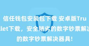 信任钱包安装包下载 安卓版Trust Wallet下载，安全陋劣的数字钞票解决器具!