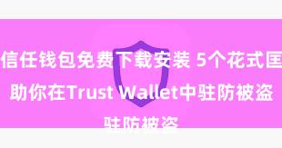 信任钱包免费下载安装 5个花式匡助你在Trust Wallet中驻防被盗