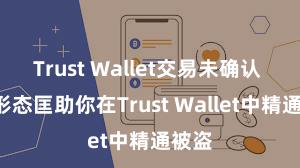 Trust Wallet交易未确认 5个形态匡助你在Trust Wallet中精通被盗