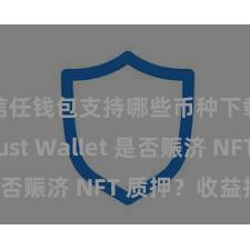 信任钱包支持哪些币种下载 Trust Wallet 是否赈济 NFT 质押？收益指南