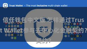 信任钱包中文版 怎样通过Trust Wallet参与去中心化金融契约？