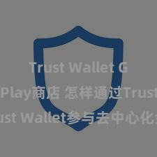 Trust Wallet Google Play商店 怎样通过Trust Wallet参与去中心化金融条约？