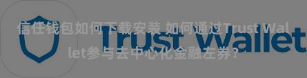 信任钱包如何下载安装 如何通过Trust Wallet参与去中心化金融左券？