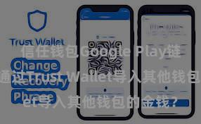 信任钱包Google Play链接 怎么通过Trust Wallet导入其他钱包的金钱？