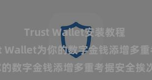 Trust Wallet安装教程 何如通过Trust Wallet为你的数字金钱添增多重考据安全挨次？