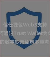 信任钱包Web3支持 若何通过Trust Wallet为你的数字钞票添增多重考证安全步调？