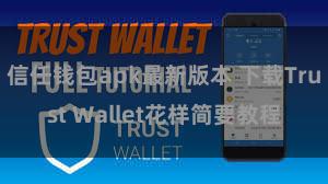 信任钱包apk最新版本 下载Trust Wallet花样简要教程